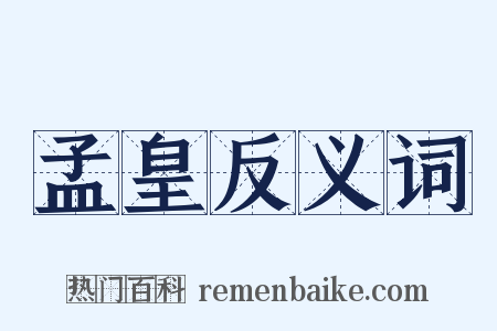 孟皇反义词是什么意思的图片